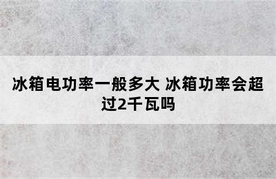 冰箱电功率一般多大 冰箱功率会超过2千瓦吗